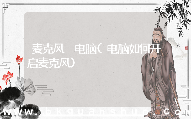 麦克风 电脑(电脑如何开启麦克风)